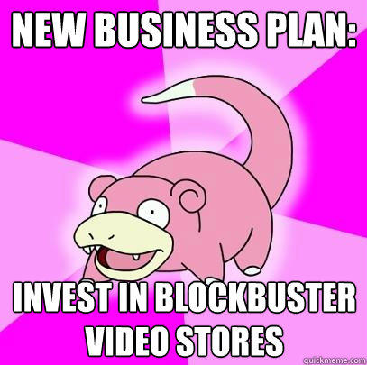 new business plan:  invest in blockbuster video stores  