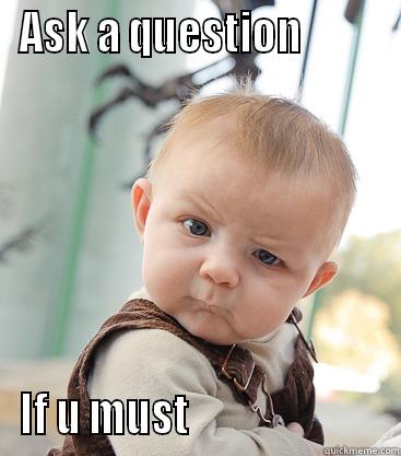 ASK A QUESTION          IF U MUST                        skeptical baby