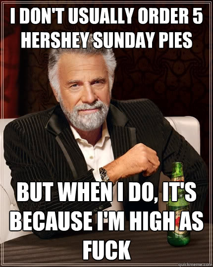 I don't usually order 5 hershey sunday pies But when I do, It's because i'm high as fuck - I don't usually order 5 hershey sunday pies But when I do, It's because i'm high as fuck  The Most Interesting Man In The World