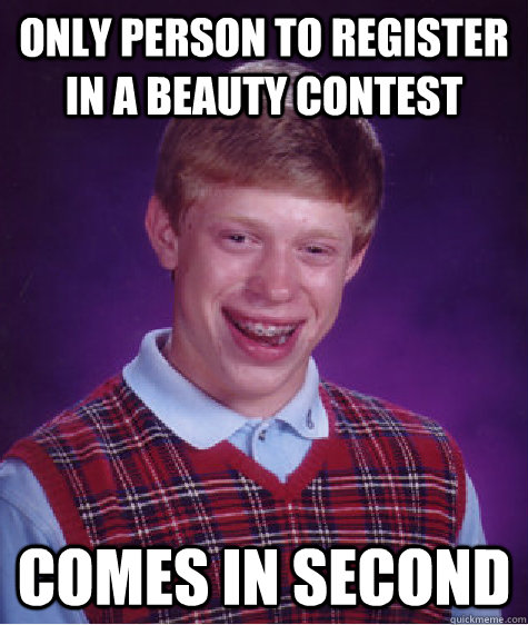 Only person to register in a beauty contest Comes in second  Bad Luck Brian