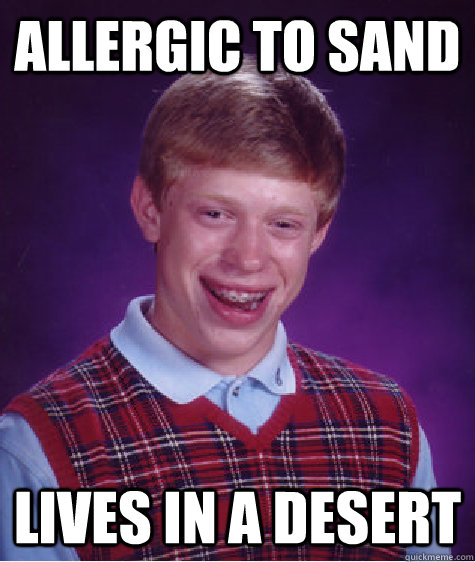 allergic to sand lives in a desert   Bad Luck Brian