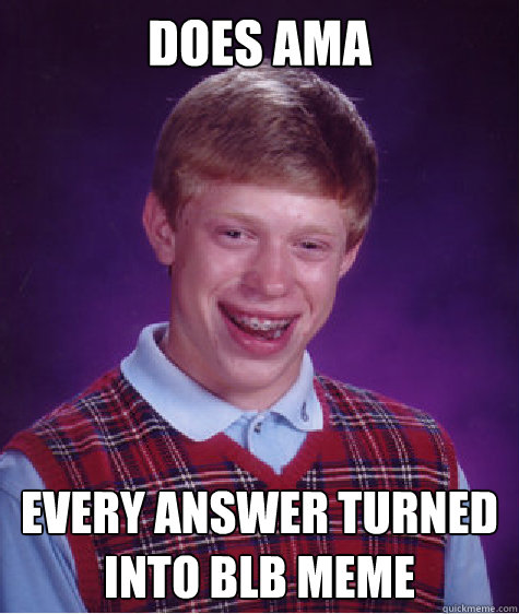 Does ama Every answer turned into BLB meme  Bad Luck Brian