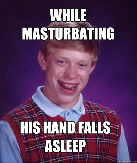 WHILE MASTURBATING HIS HAND FALLS ASLEEP  Bad Luck Brian