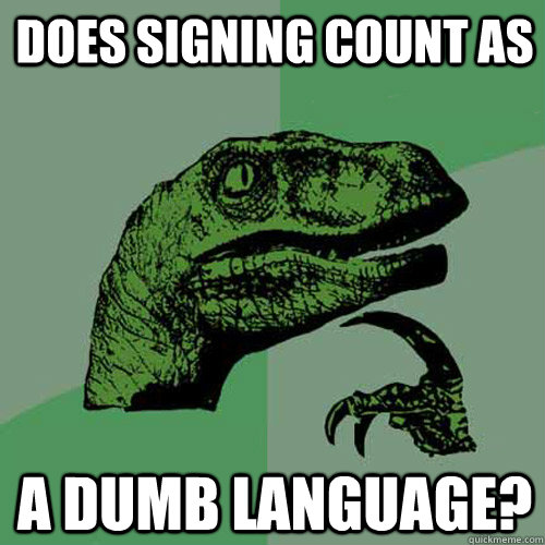 does signing count as  a dumb language?  - does signing count as  a dumb language?   Philosoraptor