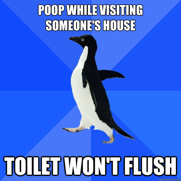 poop while visiting 
someone's house toilet won't flush  Socially Awkward Penguin