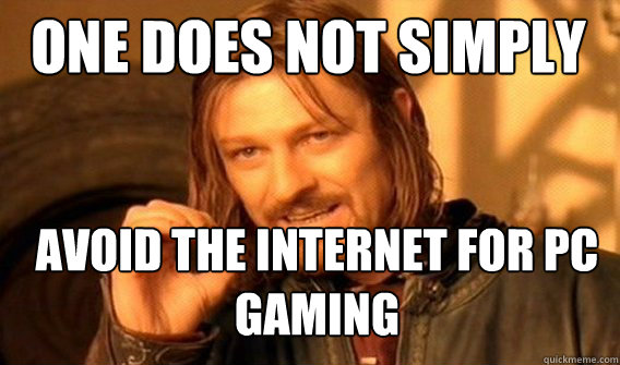 One does not simply avoid the internet for pc gaming  Boromir