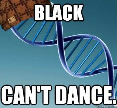 Black Can't Dance.  Scumbag DNA