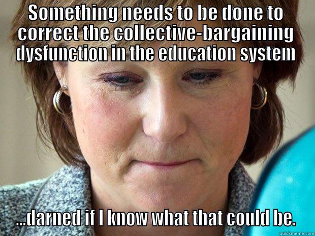 SOMETHING NEEDS TO BE DONE TO CORRECT THE COLLECTIVE-BARGAINING DYSFUNCTION IN THE EDUCATION SYSTEM ...DARNED IF I KNOW WHAT THAT COULD BE. Misc