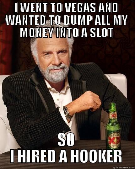 I WENT TO VEGAS AND WANTED TO DUMP ALL MY MONEY INTO A SLOT SO I HIRED A HOOKER The Most Interesting Man In The World