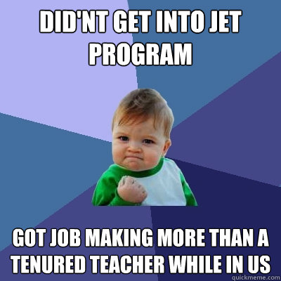 did'nt get into JEt program got job making more than a tenured teacher while in US  Success Kid