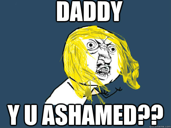 Daddy Y U Ashamed??  Y U NO GUY NIRVANA