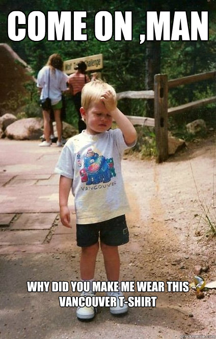 Come on ,man why did you make me wear this vancouver t-shirt   Regretful Toddler