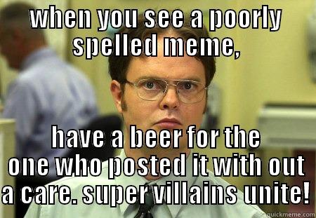 WHEN YOU SEE A POORLY SPELLED MEME, HAVE A BEER FOR THE ONE WHO POSTED IT WITH OUT A CARE. SUPER VILLAINS UNITE! Schrute