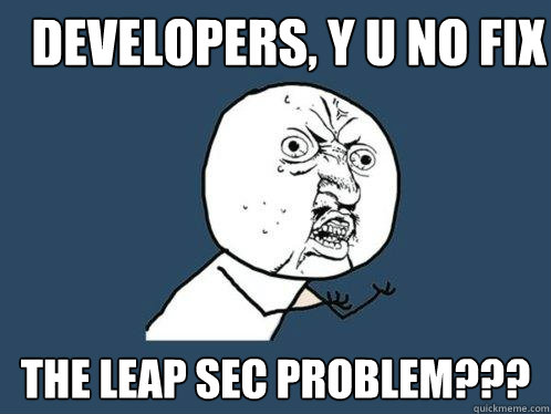 Developers, Y U NO FIX the leap sec problem???  Y U No