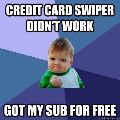 Credit Card swiper didn't work got my sub for free - Credit Card swiper didn't work got my sub for free  Success Kid