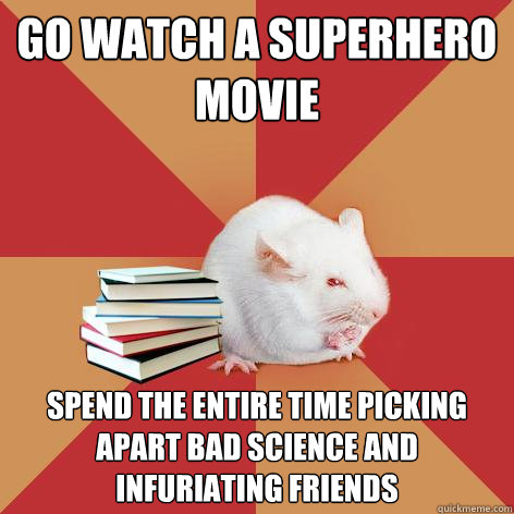 Go watch a superhero movie Spend the entire time picking apart bad science and infuriating friends  Science Major Mouse