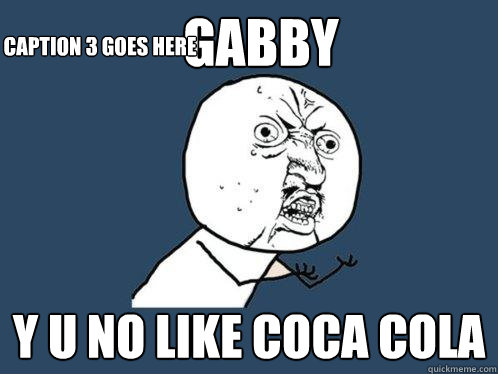 GABBY Y U NO LIKE COCA COLA Caption 3 goes here  Y U No