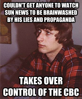 Couldn't get anyone to watch  sun news to be brainwashed by his lies and propaganda takes over control of the cbc - Couldn't get anyone to watch  sun news to be brainwashed by his lies and propaganda takes over control of the cbc  Hipster Harper