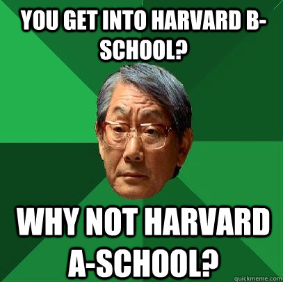 You get into Harvard B-School? Why not harvard a-school?  High Expectations Asian Father