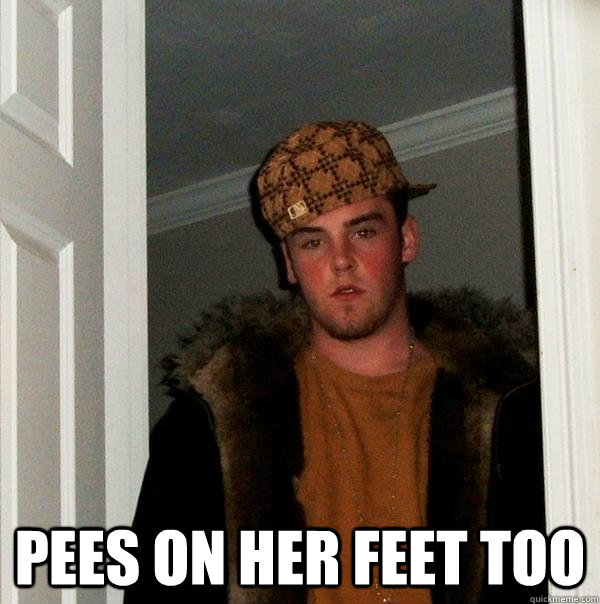  pees on her feet too -  pees on her feet too  Scumbag Steve