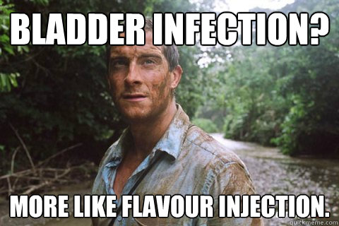 bladder infection? more like flavour injection.  bear grylls loves piss