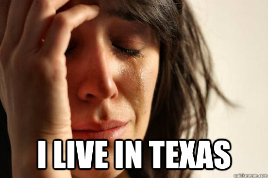  I live in Texas  First World Problems