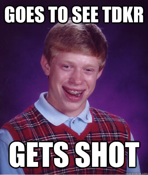 goes to see TDKR  gets shot  Bad Luck Brian