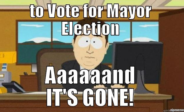 TO VOTE FOR MAYOR ELECTION AAAAAAND IT'S GONE! aaaand its gone