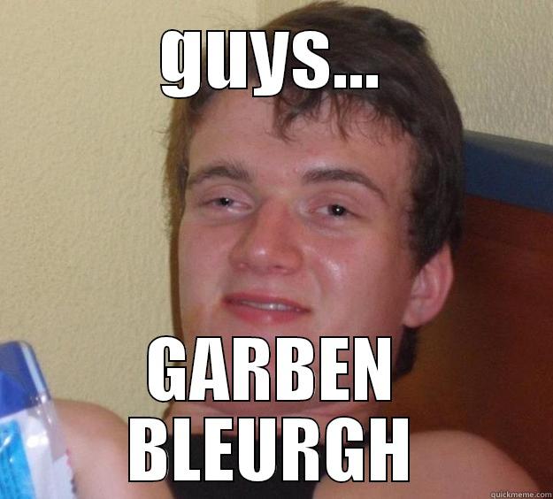 Absolute bloody garben. - GUYS... GARBEN BLEURGH 10 Guy