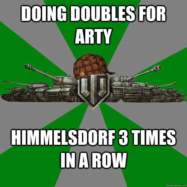 Doing doubles for arty Himmelsdorf 3 times in a row  Scumbag World of Tanks