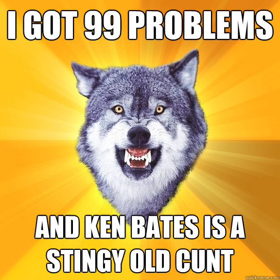 I got 99 problems and ken bates is a stingy old cunt  Courage Wolf