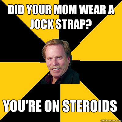 Did your mom wear a jock strap? you're on steroids - Did your mom wear a jock strap? you're on steroids  John Steigerwald