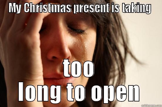 first world christmas - MY CHRISTMAS PRESENT IS TAKING TOO LONG TO OPEN First World Problems