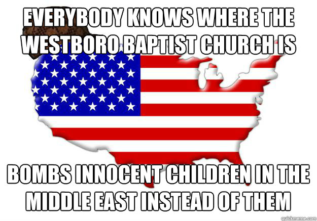 Everybody knows where the westboro baptist church is Bombs innocent children in the Middle East instead of them  Scumbag america