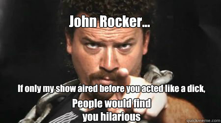 
John Rocker... 
If only my show aired before you acted like a dick, People would find you hilarious  kenny powers