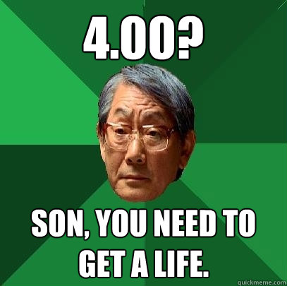 4.00? Son, you need to get a life.  High Expectations Asian Father