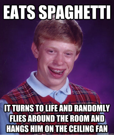 eats spaghetti it turns to life and randomly flies around the room and hangs him on the ceiling fan  Bad Luck Brian