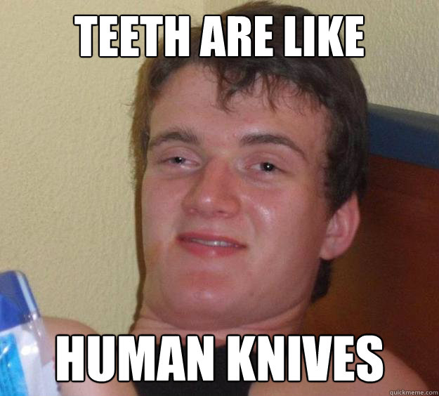 teeth are like Human knives  10 Guy