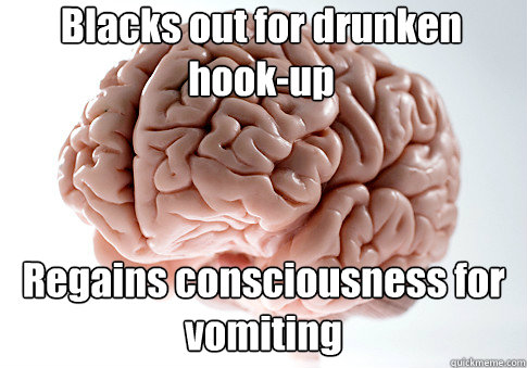 Blacks out for drunken hook-up  Regains consciousness for vomiting  Caption 4 goes here  Scumbag Brain