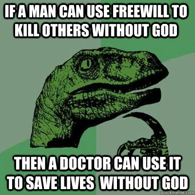 If a man can use freewill to kill others without god then a doctor can use it to save lives  without god  Philosoraptor