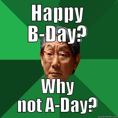 Happy Birthday - HAPPY B-DAY? WHY NOT A-DAY? High Expectations Asian Father