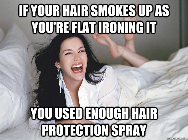 If your hair smokes up as you're flat ironing it You used enough hair protection spray  Girl Logic