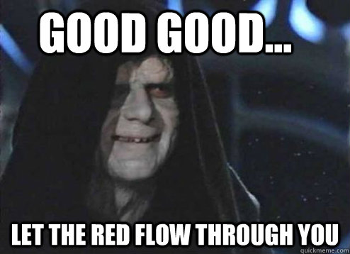 good good... let the red flow through you  Let the hate flow through you