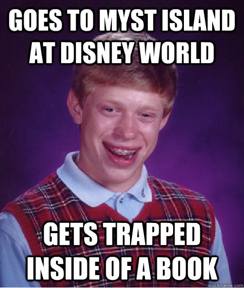 Goes to Myst Island at Disney World Gets trapped inside of a book  Bad Luck Brian