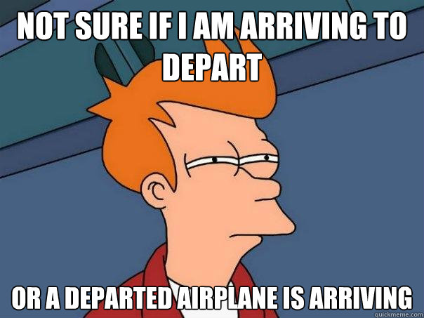 not sure if i am arriving to depart or a departed airplane is arriving - not sure if i am arriving to depart or a departed airplane is arriving  Futurama Fry