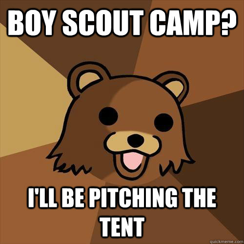 boy scout camp? i'll be pitching the tent  Pedobear