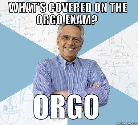 WHAT'S COVERED ON THE ORGO EXAM?  ORGO Engineering Professor