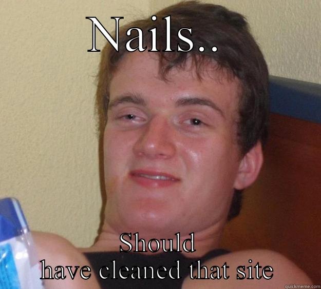 NAILS.. SHOULD HAVE CLEANED THAT SITE 10 Guy