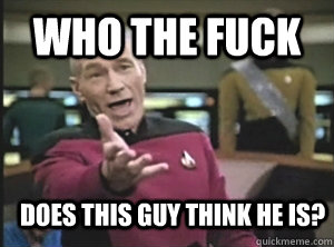 who the fuck does this guy think he is?  Annoyed Picard