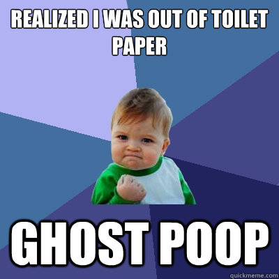 Realized I was out of toilet paper Ghost poop  Success Kid